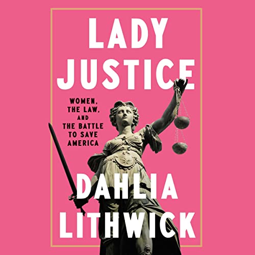 Lady Justice: Women, the Law, and the Battle To Save America