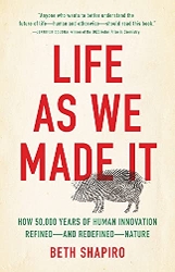 Cover of Life as We Made It: How 50,000 Years of Human Innovation Refined—And Redefined—Nature.