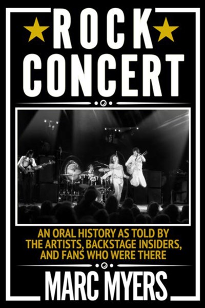 Rock Concert: An Oral History as Told by the Artists, Backstage Insiders, and Fans Who Were There
