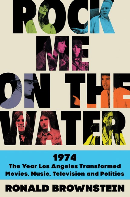 Rock Me on the Water: 1974—The Year Los Angeles Transformed Movies, Music, Television, and Politics