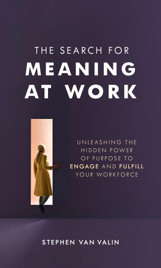 The Search for Meaning at Work: Unleashing the Hidden Power of Purpose To Engage and Fulfill Your Workforce