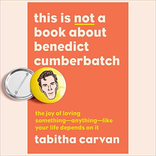 This Is Not a Book About Benedict Cumberbatch: The Joy of Loving Something—Anything—Like Your Life Depends on It