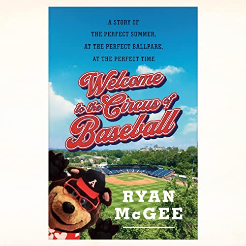 Welcome to the Circus of Baseball: A Story of the Perfect Summer at the Perfect Ballpark at the Perfect Time