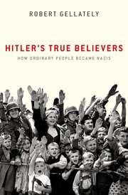Hitler’s True Believers: How Ordinary People Became Nazis