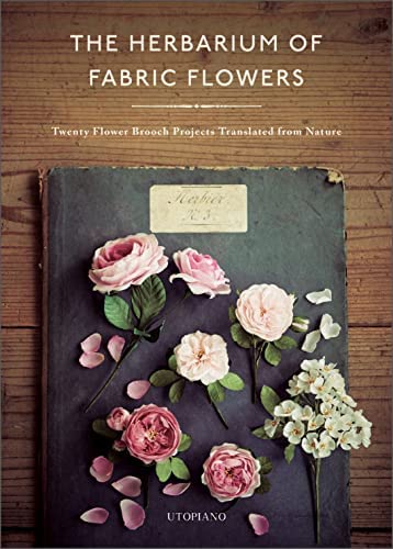 The Herbarium of Fabric Flowers: Twenty Flower Brooch Projects Translated from Nature